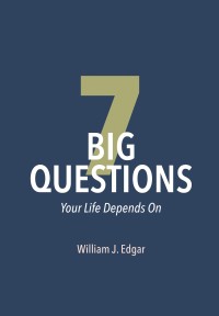 William Edgar - 7 Big Questions