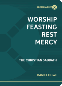 Daniel Howe - Worship, Feasting, Rest, Mercy: The Christian Sabbath
