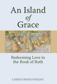 Christopher Wright - An Island of Grace: Redeeming Love in the Book of Ruth
