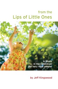 Jeff Kingswood - From the Lips of Little Ones: A Study in the Catechism (for very little people)