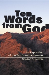 Gordon J. Keddie - Ten Words from God: An Exposition on the Ten Commandments